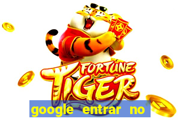 google entrar no jogo de c****